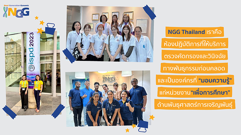 NGG Thailand เราคือห้องปฏิบัติการที่ให้บริการตรวจคัดกรองและวินิจฉัยทางพันธุกรรมก่อนคลอด และเป็นองค์กรที่มอบความรู้แก่หน่วยงานเพื่อการศึกษาด้านพันธุศาสตร์การเจริญพันธุ์