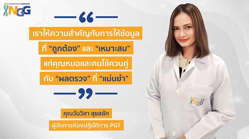 เราให้ความสำคัญกับการให้ข้อมูลที่ถูกต้องและเหมาะสมแก่คุณหมอและคนไข้ ควบคู่ไปกับผลตรวจที่แม่นยำ - คุณวันวิสา สุขสลัก - ผู้จัดการห้องปฏิบัติการ PGT