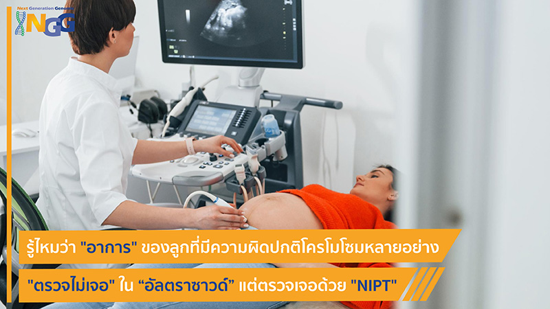 รู้ไหมว่าอาการของลูกที่มีความผิดปกติโครโมโซมหลายอย่างตรวจไม่เจอในอัลตราซาวด์ แต่ตรวจเจอด้วย NIPT