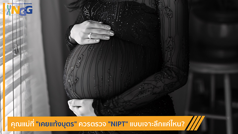 คุณแม่ที่เคยแท้งบุตร ควรตรวจ NIPT แบบเจาะลึกแค่ไหน?
