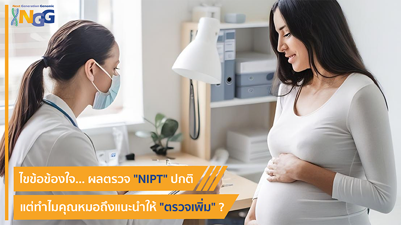 ไขข้อข้องใจ... ผลตรวจ NIPT ปกติ แต่ทำไมคุณหมอถึงแนะนำให้ตรวจเพิ่ม?