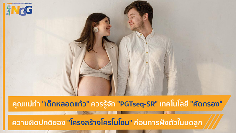 คุณแม่ทำเด็กหลอดแก้วควรรู้จัก PGTSeq-SR เทคโนโลยีคัดกรองความผิดปกติของโครงสร้างโครโมโซมก่อนการฝังตัวในมดลูก