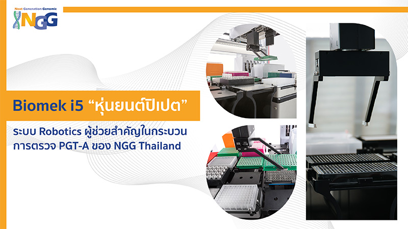 Biomek i5 “หุ่นยนต์ปิเปต” ระบบ Robotics ผู้ช่วยสำคัญในกระบวนการตรวจ PGT-A ของ NGG Thailand