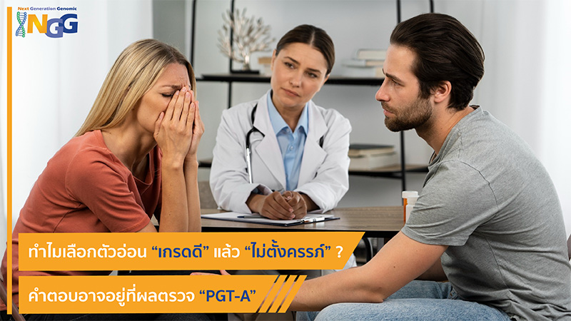 ทำไมเลือกตัวอ่อนเกรดดีแล้ว ไม่ตั้งครรภ์? คำตอบอาจอยู่ที่ผลตรวจ PGT-A