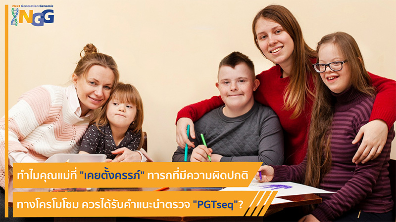 ทำไมคุณแม่ที่เคยตั้งครรภ์ทารกที่มีความผิดปกติทางโครโมโซม ควรได้รับคำแนะนำตรวจ PGTseq?