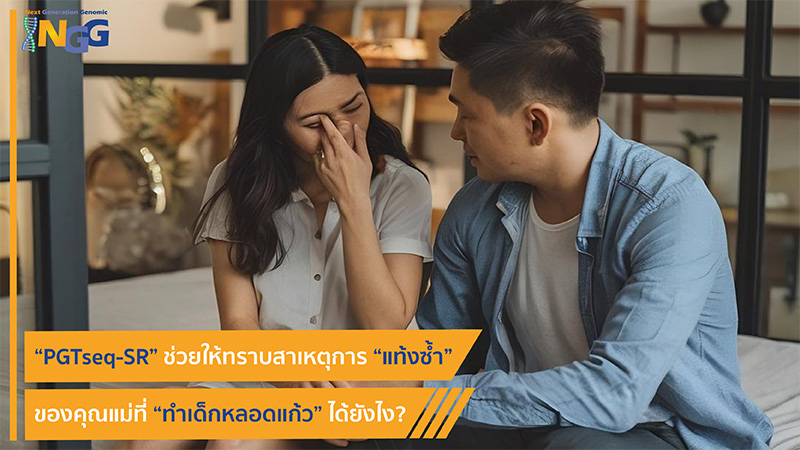 PGTseq-SR ช่วยให้ทราบสาเหตุการแท้งซ้ำของคุณแม่ที่ทำเด็กหลอดแก้วได้ยังไง?