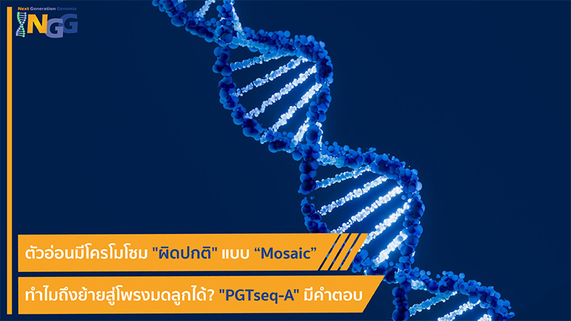 ตัวอ่อนมีโครโมโซมผิดปกติแบบ Mosaic ทำไมถึงย้ายสู่โพรงมดลูกได้? PGTseq-A มีคำตอบ