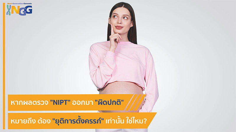 หากผลตรวจ NIPT ออกมาผิดปกติ หมายถึง ต้องยุติการตั้งครรภ์เท่านั้น ใช่ไหม?