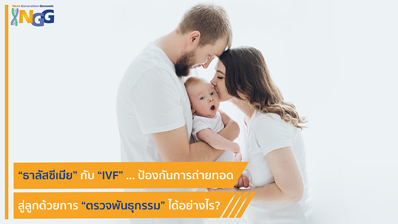 ธาลัสซีเมียกับ IVF … ป้องกันการถ่ายทอดสู่ลูก ด้วยการตรวจพันธุกรรมได้อย่างไร?