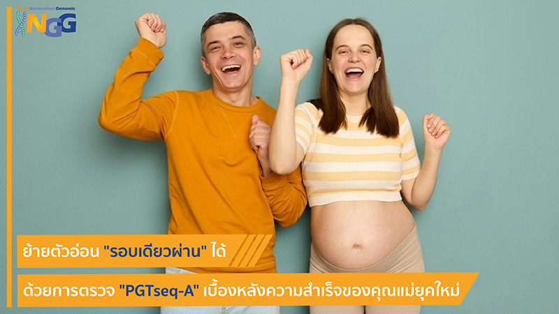ย้ายตัวอ่อนรอบเดียวผ่านได้ด้วยการตรวจ PGTseq-A เบื้องหลังความสำเร็จของคุณแม่ยุคใหม่